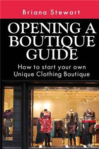 Opening a Boutique Guide: How to Start Your Own Unique Clothing Boutique: The Definite Guide to Starting ... (Boutique Bootcamp: How to Open a B