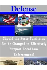 Should the Posse Comitatus Act be Changed to Effectively Support Local Law Enforcement?