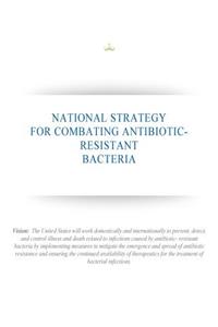 National Strategy for Combating Antibiotic-Resistant Bacteria