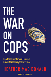 The War on Cops: How the New Attack on Law and Order Makes Everyone Less Safe