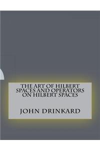 The Art of Hilbert Spaces and Operators on Hilbert Spaces
