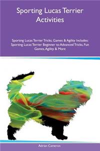 Sporting Lucas Terrier Activities Sporting Lucas Terrier Tricks, Games & Agility Includes: Sporting Lucas Terrier Beginner to Advanced Tricks, Fun Games, Agility & More