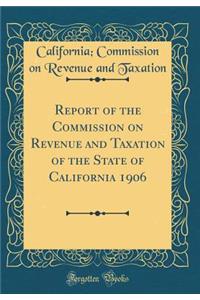 Report of the Commission on Revenue and Taxation of the State of California 1906 (Classic Reprint)