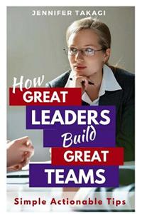 How Great Leaders Build Great Teams!