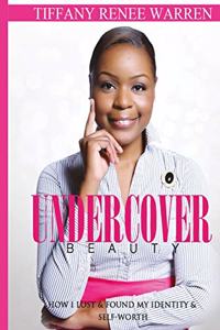 Undercover Beauty: How I Lost & Found My Identity & Self-Worth