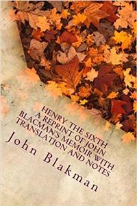 Henry the Sixth: A Reprint of John Blacmans Memoir With Notes