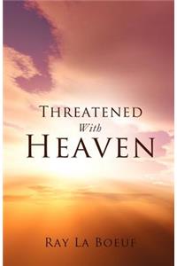 Threatened With Heaven