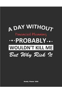 A Day Without Financial Planning Probably Wouldn't Kill Me But Why Risk It Weekly Planner 2020