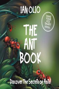 The Ant Book. Discover the Secrets of Ants! Make your kid smart series.