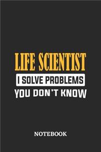Life Scientist I Solve Problems You Don't Know Notebook