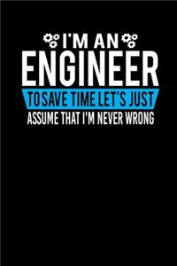 I'm An Engineer To Save Time Let's Just Assume That I'm Never Wrong