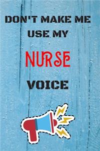 DON'T MAKE ME USE MY Nurse VOICE, Funny Nurse Notebook Gift
