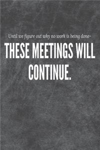 These meeting will continue until we figure out why no work is being done