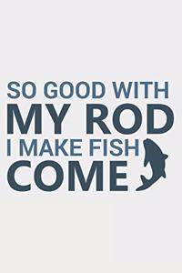 So Good With My Rod I Make Fish Come