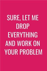 Sure, Let Me Drop Everything and Work On Your Problem