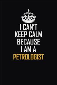 I Can't Keep Calm Because I Am A Petrologist