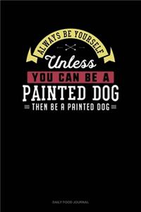 Always Be Yourself Unless You Can Be A Painted Dog Then Be A Painted Dog