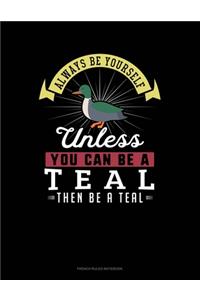Always Be Yourself Unless You Can Be A Teal Then Be A Teal