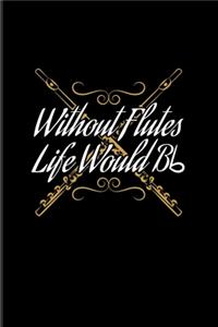 Without Flutes Life Would Bb