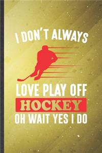 I Don't Always Love Play Off Hockey Oh Wait Yes I Do