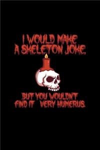 I Would Make A Skeleton Joke But You Wouldn't Find It Very Humerus