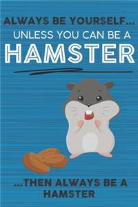 Always Be Yourself Unless You Can Be a Hamster Then Always Be a Hamster
