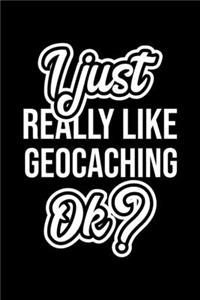 I Just Really Like Geocaching Ok?