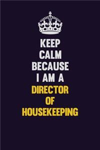Keep Calm Because I Am A Director of Housekeeping