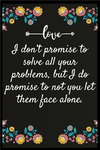 I don't promise to solve all your problems, but I do promise to not you let them face alone.