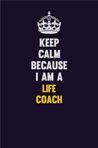 Keep Calm Because I Am A Life Coach