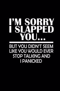 I'm sorry I slapped you... But you didn't seem like you would ever stop talking and I panicked