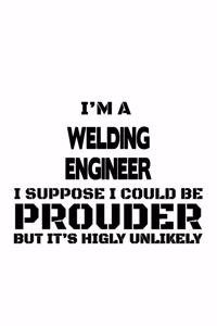 I'm A Welding Engineer I Suppose I Could Be Prouder But It's Highly Unlikely