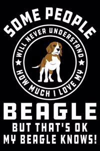 Some People Will Never Understand How Much I Love my Beagle But That's ok My Beagle Knows!