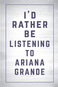 I'd Rather Be Listening to Ariana Grande