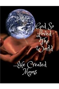 Go So Loved the World....He Created Moms
