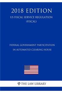 Federal Government Participation in Automated Clearing House (US Fiscal Service Regulation) (FISCAL) (2018 Edition)
