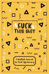 Fuck This Shit - A Gratitude Journal For Tired-Ass Humans