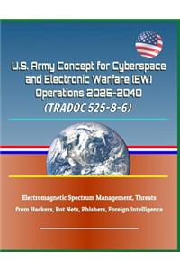 U.S. Army Concept for Cyberspace and Electronic Warfare (Ew) Operations 2025-2040 (Tradoc 525-8-6) - Electromagnetic Spectrum Management, Threats from Hackers, Bot Nets, Phishers, Foreign Intelligence
