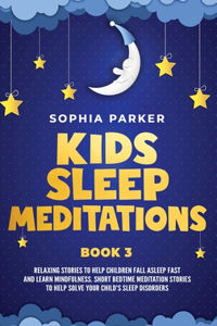 Kids Sleep Meditations: Relaxing Stories to Help Children Fall Asleep Fast and Learn Mindfulness. Short Bedtime Meditations Stories to Help Solve your Child's Sleep Disorde