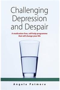 Challenging Depression and Despair: A Medication-Free Self-Help Programme That Will Change Your Life
