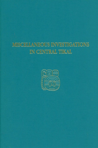 Miscellaneous Investigations in Central Tikal – Tikal Report 23A