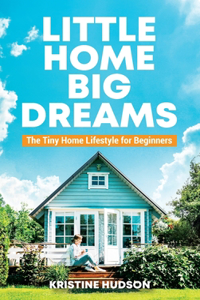 Little Home, Big Dreams: The Tiny Home Lifestyle for Beginners