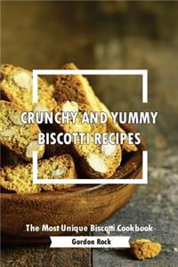 Crunchy and Yummy Biscotti Recipes: The Most Unique Biscotti Cookbook