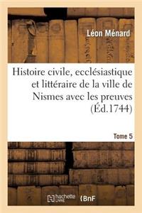 Histoire Civile, Ecclésiastique Et Littéraire de la Ville de Nismes Avec Les Preuves. Tome 5