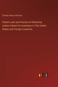 Patent Laws and Practice of Obtaining Letters Patent for Inventions in The United States and Foreign Countries