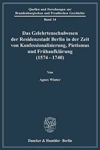 Das Gelehrtenschulwesen Der Residenzstadt Berlin in Der Zeit Von Konfessionalisierung, Pietismus Und Fruhaufklarung (1574-1740)