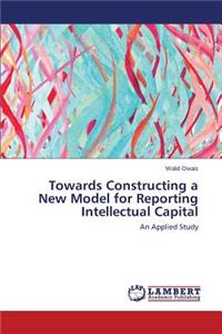Towards Constructing a New Model for Reporting Intellectual Capital