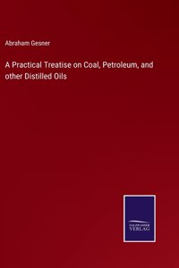 A Practical Treatise on Coal, Petroleum, and other Distilled Oils