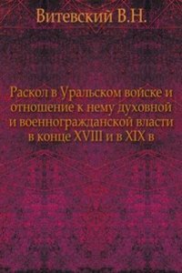 Raskol v Uralskom vojske i otnoshenie k nemu duhovnoj i voennograzhdanskoj vlasti v kontse XVIII i v XIX v.