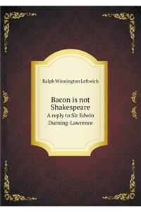 Bacon Is Not Shakespeare a Reply to Sir Edwin Durning-Lawrence